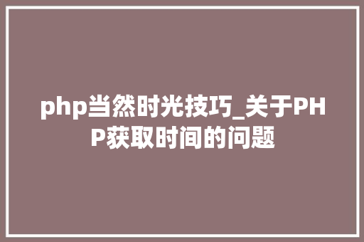 php当然时光技巧_关于PHP获取时间的问题