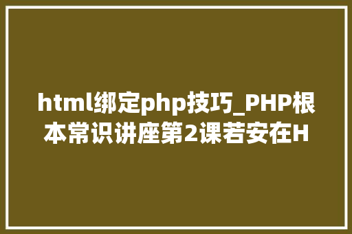 html绑定php技巧_PHP根本常识讲座第2课若安在HTML页面中嵌入PHP代码