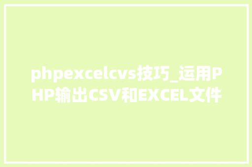 phpexcelcvs技巧_运用PHP输出CSV和EXCEL文件的简单方法