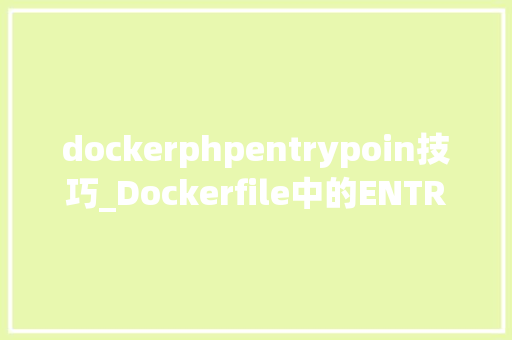 dockerphpentrypoin技巧_Dockerfile中的ENTRYPOINT