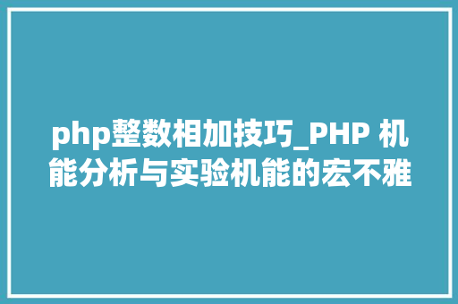 php整数相加技巧_PHP 机能分析与实验机能的宏不雅观分析