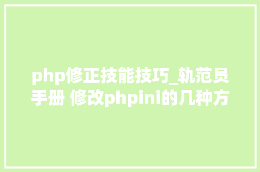 php修正技能技巧_轨范员手册 修改phpini的几种方法