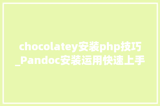 chocolatey安装php技巧_Pandoc安装运用快速上手