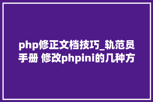 php修正文档技巧_轨范员手册 修改phpini的几种方法