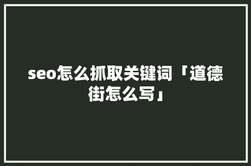 seo怎么抓取关键词「道德街怎么写」