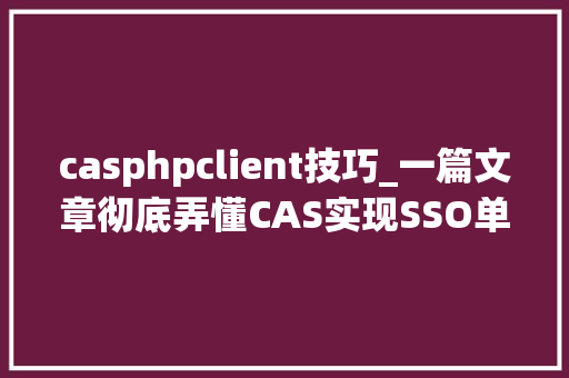 casphpclient技巧_一篇文章彻底弄懂CAS实现SSO单点登录事理 casphpclient技巧_一篇文章彻底弄懂CAS实现SSO单点登录事理 网站建设