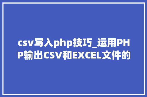 csv写入php技巧_运用PHP输出CSV和EXCEL文件的简单方法 csv写入php技巧_运用PHP输出CSV和EXCEL文件的简单方法 PHP教程