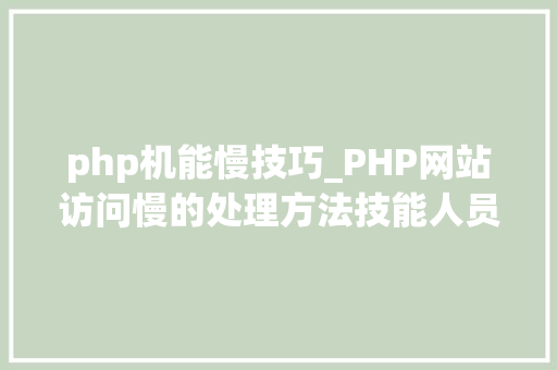 php机能慢技巧_PHP网站访问慢的处理方法技能人员需要掌握的技能