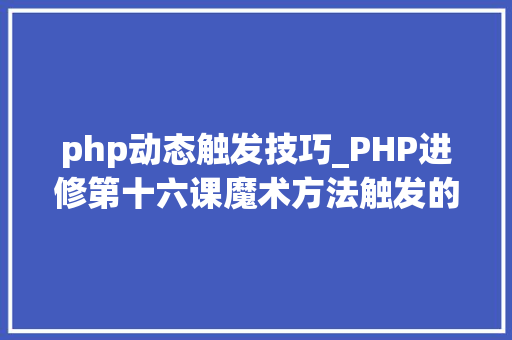 php动态触发技巧_PHP进修第十六课魔术方法触发的实例