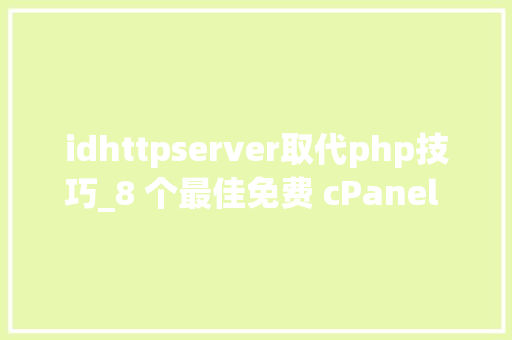 idhttpserver取代php技巧_8 个最佳免费 cPanel 替代品