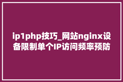 ip1php技巧_网站nginx设备限制单个IP访问频率预防DDOS恶意进击