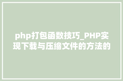 php打包函数技巧_PHP实现下载与压缩文件的方法的封装与整理