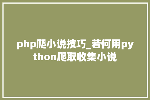 php爬小说技巧_若何用python爬取收集小说 php爬小说技巧_若何用python爬取收集小说 SEO优化
