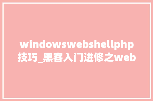 windowswebshellphp技巧_黑客入门进修之webshell技能详解