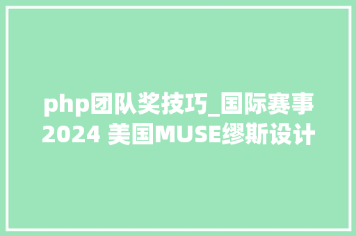 php团队奖技巧_国际赛事2024 美国MUSE缪斯设计奖申报详情
