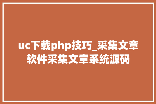 uc下载php技巧_采集文章软件采集文章系统源码 uc下载php技巧_采集文章软件采集文章系统源码 网站推广