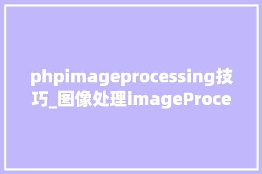 phpimageprocessing技巧_图像处理imageProcessing技能