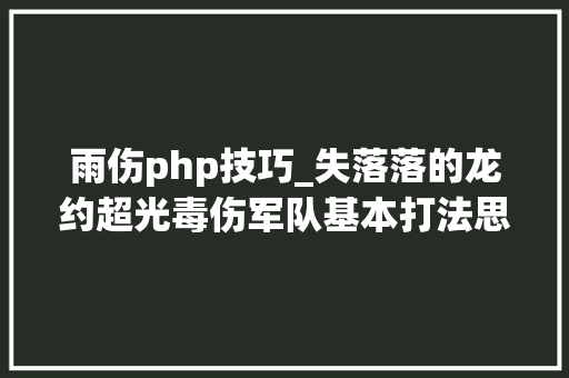雨伤php技巧_失落落的龙约超光毒伤军队基本打法思路与细节