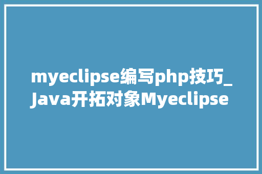 myeclipse编写php技巧_Java开拓对象Myeclipse
