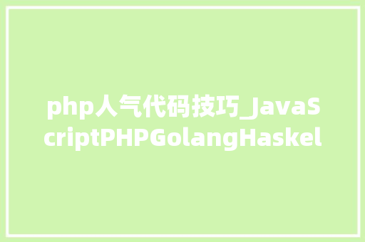 php人气代码技巧_JavaScriptPHPGolangHaskellElixir哪个才是最佳编程措辞
