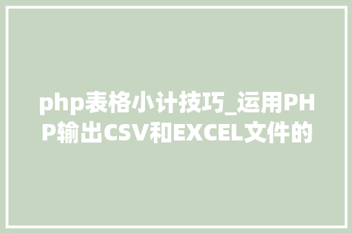 php表格小计技巧_运用PHP输出CSV和EXCEL文件的简单方法