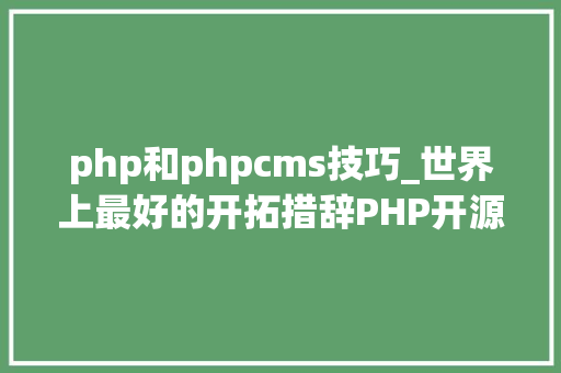 php和phpcms技巧_世界上最好的开拓措辞PHP开源CMS大年夜比拼