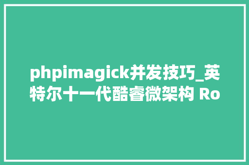 phpimagick并发技巧_英特尔十一代酷睿微架构 RocketLake 测试申报
