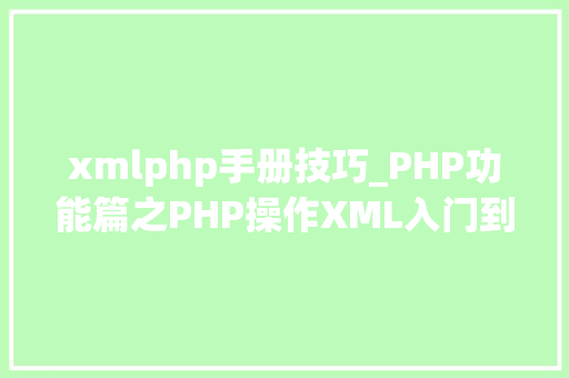 xmlphp手册技巧_PHP功能篇之PHP操作XML入门到实战