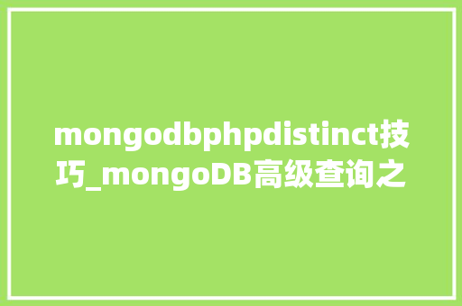 mongodbphpdistinct技巧_mongoDB高级查询之distinct