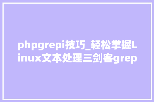 phpgrepi技巧_轻松掌握Linux文本处理三剑客grepawk 和sed