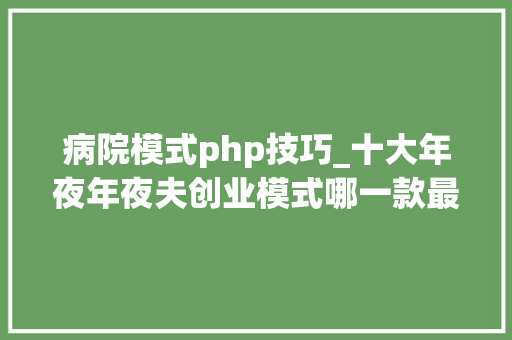 病院模式php技巧_十大年夜年夜夫创业模式哪一款最适合你