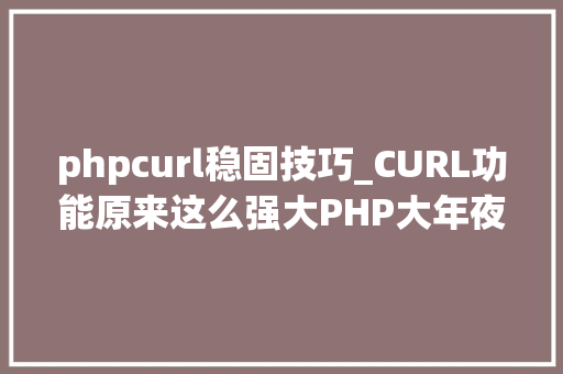 phpcurl稳固技巧_CURL功能原来这么强大PHP大年夜神都在用
