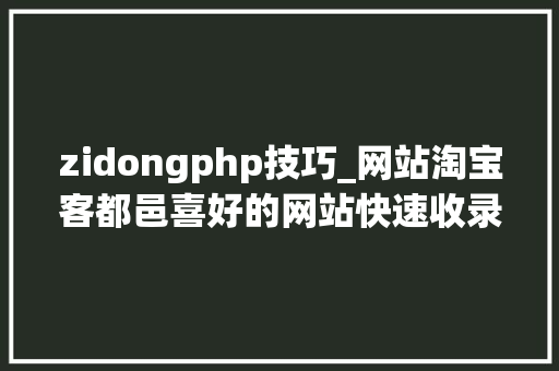 zidongphp技巧_网站淘宝客都邑喜好的网站快速收录技巧