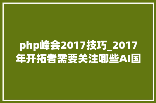 php峰会2017技巧_2017年开拓者需要关注哪些AI国际峰会看这篇就够了