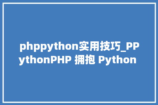 phppython实用技巧_PPythonPHP 拥抱 Python 的利器