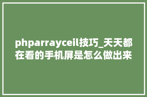 phparrayceil技巧_天天都在看的手机屏是怎么做出来的