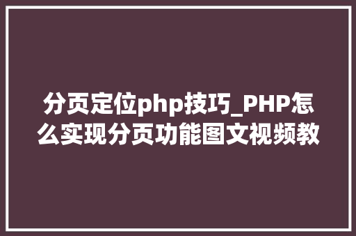 分页定位php技巧_PHP怎么实现分页功能图文视频教程