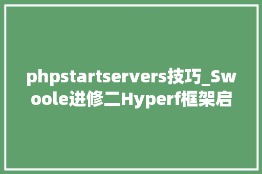 phpstartservers技巧_Swoole进修二Hyperf框架启动流程分析
