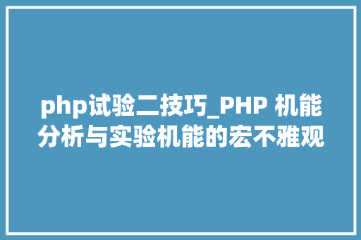 php试验二技巧_PHP 机能分析与实验机能的宏不雅观分析