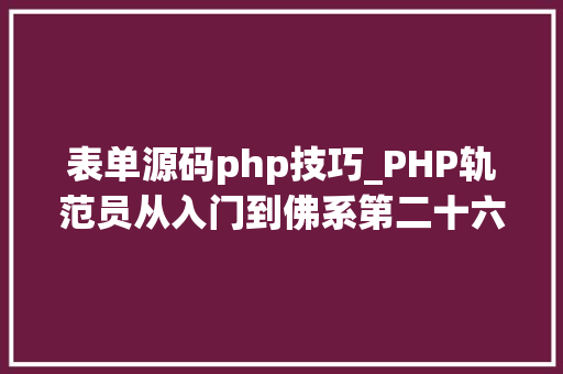 表单源码php技巧_PHP轨范员从入门到佛系第二十六弹PHP 完整表单实例