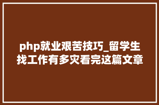 php就业艰苦技巧_留学生找工作有多灾看完这篇文章你就知道了