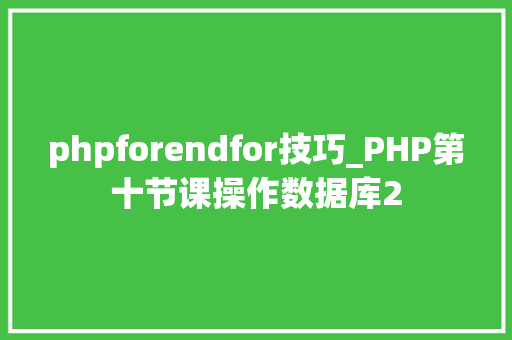 phpforendfor技巧_PHP第十节课操作数据库2