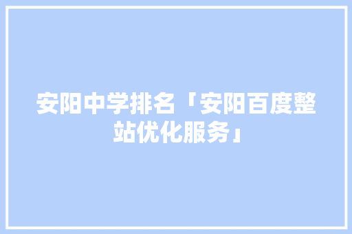安阳中学排名「安阳百度整站优化服务」