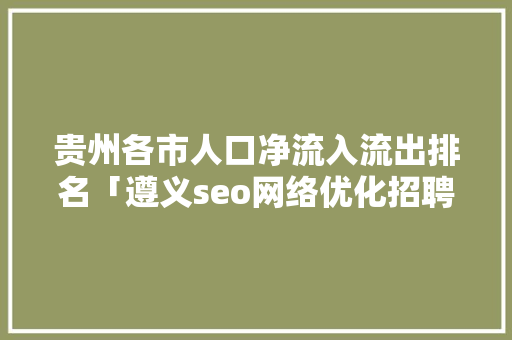 贵州各市人口净流入流出排名「遵义seo网络优化招聘」