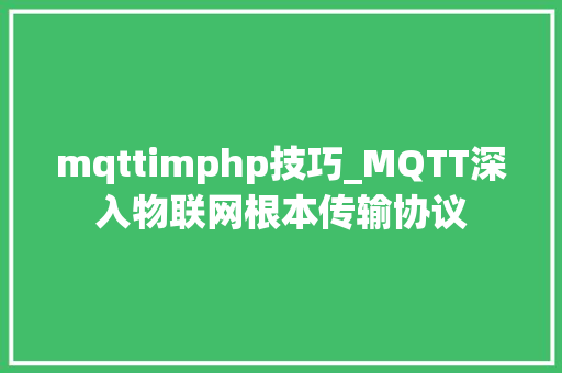 mqttimphp技巧_MQTT深入物联网根本传输协议