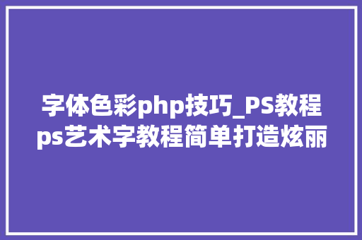 字体色彩php技巧_PS教程ps艺术字教程简单打造炫丽丝光文字