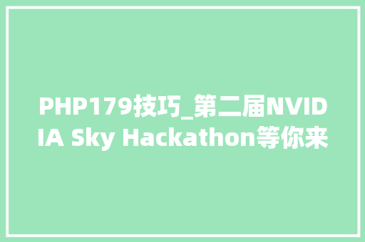 PHP179技巧_第二届NVIDIA Sky Hackathon等你来战