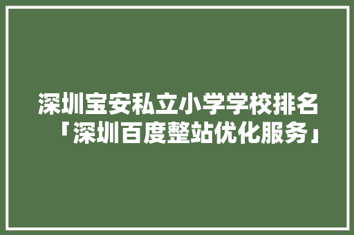 深圳宝安私立小学学校排名「深圳百度整站优化服务」