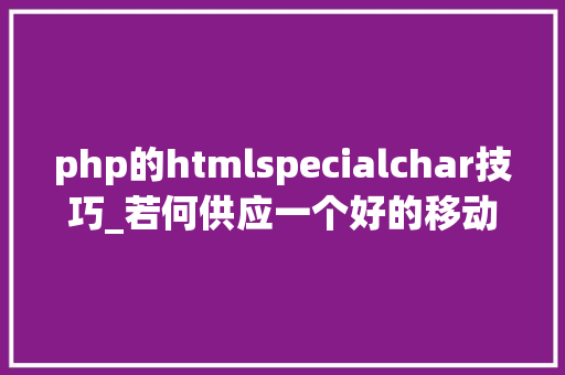 php的htmlspecialchar技巧_若何供应一个好的移动 API 接口做事