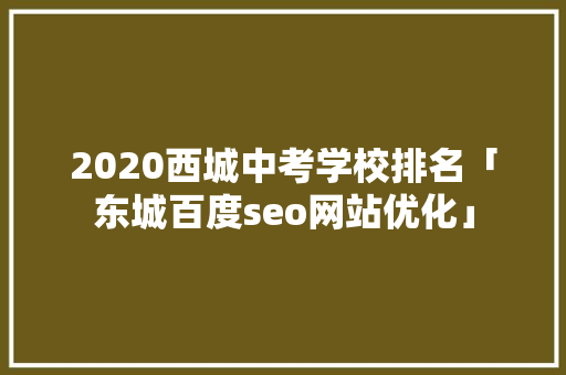 2020西城中考学校排名「东城百度seo网站优化」